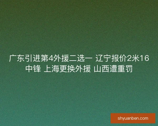 广东引进第4外援二选一 辽宁报价2米16中锋 上海更换外援 山西遭重罚